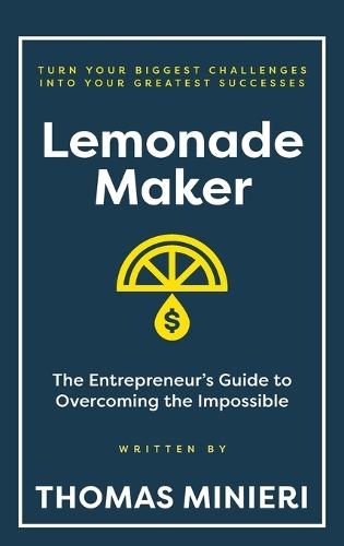 Lemonade Maker: The Entrepreneur's Guide to Overcoming the Impossible