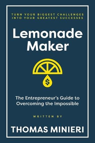 Lemonade Maker: The Entrepreneur's Guide to Overcoming the Impossible