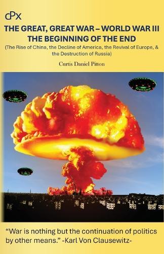 The Great, Great War - World War III - The Beginning of the End: The Rise of China, the Decline of America, the Revival of Europe, & the Destruction of Russia