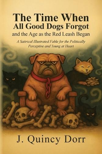 The Time When All Good Dogs Forgot and the Age as the Red Leash Began: A Satirical Illustrated Fable for the Politically Perceptive and Young at Heart