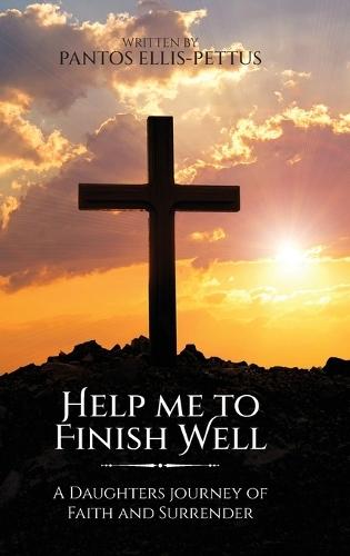 Help Me to Finish Well: A Daughters journey of Faith and Surrender