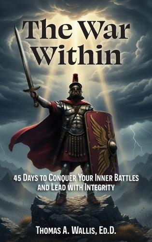 The War Within: 45 Days to Conquer Your Inner Battles and Lead with Integrity