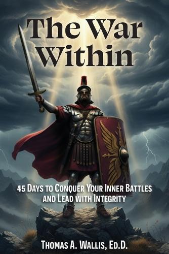 The War Within: 45 Days to Conquer Your Inner Battles and Lead with Integrity
