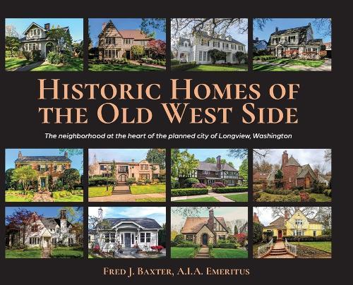 Historic Homes of the Old West Side: The neighborhood at the heart of the planned city of Longview, Washington