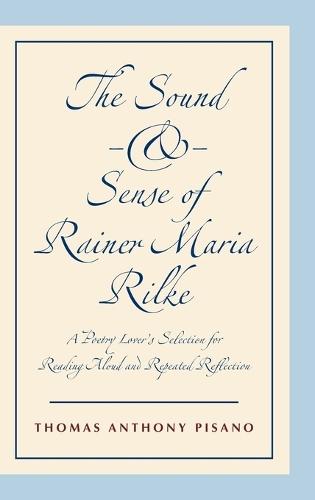 The Sound and Sense of Rainer Maria Rilke: A Poetry Lover's Selection for Reading Aloud and Repeated Reflection