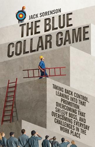 The Blue Collar Game: Taking back control, Leaning into that promotion, overcoming that Sh!@y boss, and overcoming everyday challenges in the work place