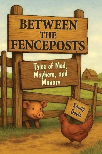 Between the Fenceposts: Tales of Mud, Mayhem, and Manure