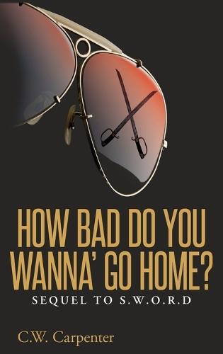 How Bad Do You Wanna' Go Home?: Sequel to S.W.O.R.D.