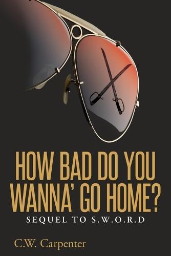 How Bad Do You Wanna' Go Home?: Sequel to S.W.O.R.D.