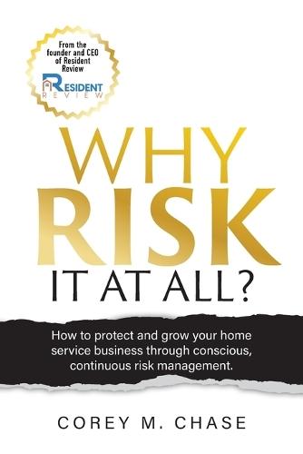 Why Risk it at all?: How to protect and grow your home service business through conscious, continuous risk management.