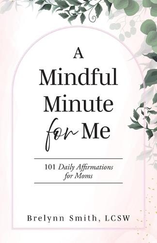 A Mindful Minute for Me: 101 Daily Affirmations for Moms