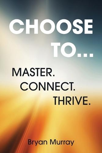Choose To...: Master. Connect. Thrive.