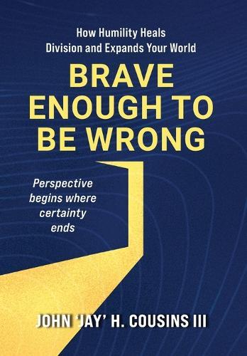 Brave Enough to Be Wrong: How Humility Heals Division and Expands Your World