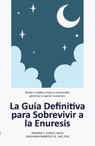La Guía Definitiva para Sobrevivir a la Enuresis: Ayudar a padres e hijos a comprender, gestionar y superar la enuresis