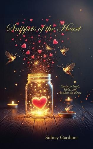Snippets of the Heart: Stories to Heal, Hold, and Awaken the Heart