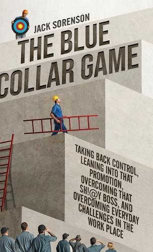 The Blue Collar Game: Taking back control, Leaning into that promotion, overcoming that Sh!@y boss, and overcoming everyday challenges in the work place