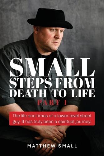 Small Steps from Death to Life - Part I: The life and times of a lower-level street guy. It has truly been a spiritual journey.