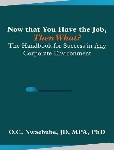 Now that You Have the Job, Then What?: The Handbook for Success in Any Corporate Environment