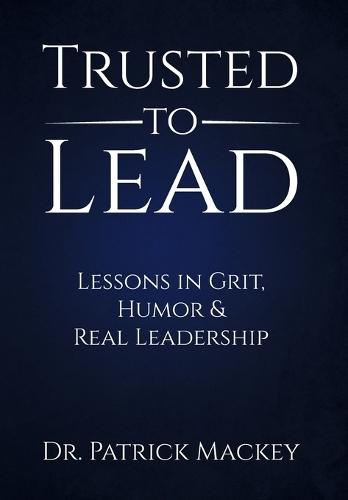 Trusted To Lead: Lessons in Grit, Humor & Real Leadership