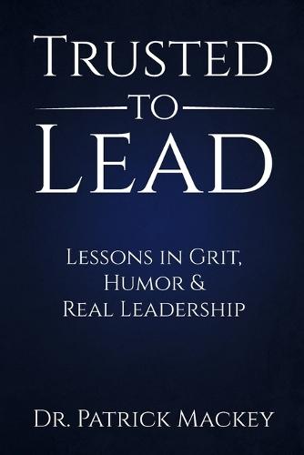Trusted To Lead: Lessons in Grit, Humor & Real Leadership