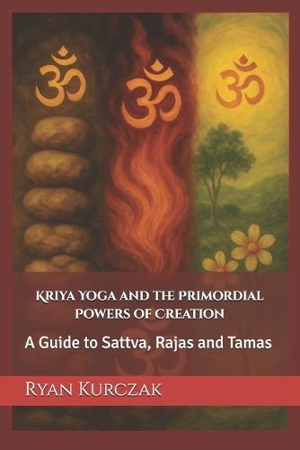 Kriya Yoga and the Primordial Powers of Creation: A Guide to Sattva, Rajas and Tamas