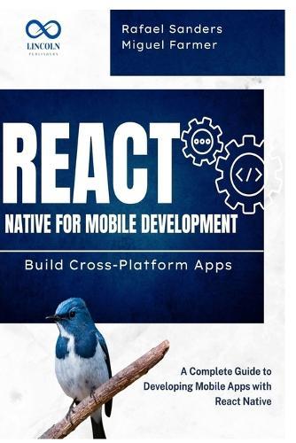 React Native for Mobile Development: Build Cross-Platform Apps: A Complete Guide to Developing Mobile Apps with React Native