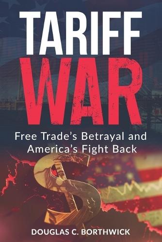 Tariff War: Free Trade's Betrayal and America's Fight Back