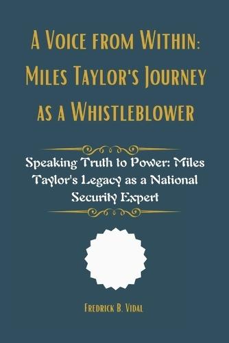 A Voice from Within: Miles Taylor's Journey as a Whistleblower: Speaking Truth to Power: Miles Taylor's Legacy as a National Security Expert
