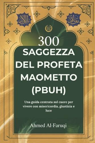 300 Saggezza del Profeta Maometto (Pbuh): Una guida centrata sul cuore per vivere con misericordia, giustizia e luce