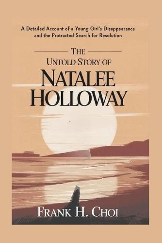 The Untold Story of Natalee Holloway: A Detailed Account of a Young girl Disappearance and the Protracted Search for Resolution