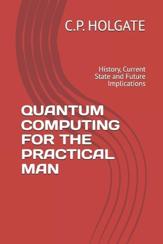 Quantum Computing for the Practical Man: History, Current State and Future Implications