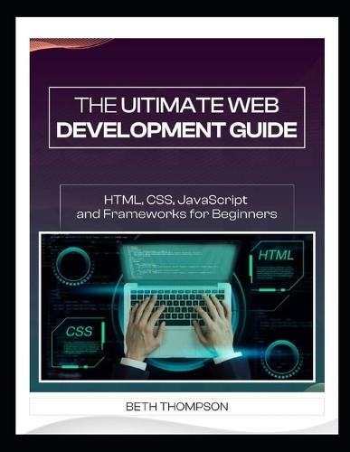 The Ultimate Web Development Guide: HTML, CSS, JavaScript and Frameworks for Beginners