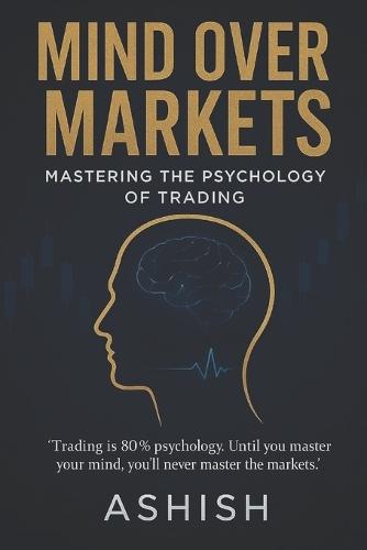 Mind Over Markets: Mastering The Psychology of Trading