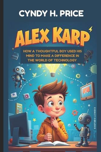 Alex Karp: How a Thoughtful Boy Used His Mind to Make a Difference in the World of Technology: The Journey of a Kid Who Followed His Curiosity to Success