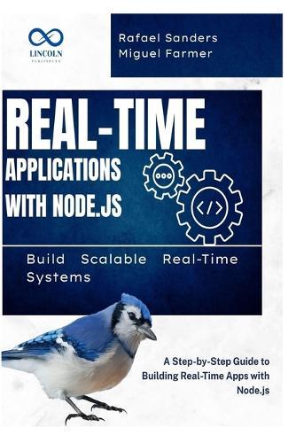 Real-Time Applications with Node.js: Build Scalable Real-Time Systems: A Step-by-Step Guide to Building Real-Time Apps with Node.js