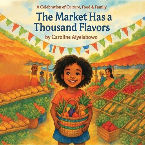 The Market Has a Thousand Flavors: A child's journey through an open-air market filled with foods, smells, and people from all around the world.