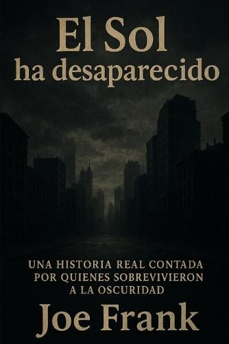 El Sol ha desaparecido: Una Historia Real Contada Por Quienes Sobrevivieron a la Oscuridad