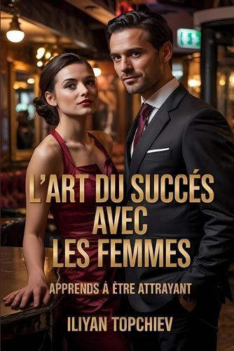 L'Art Du Succès Avec Les Femmes: Apprends À Être Attrayant