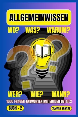 Allgemeinwissen: BOOK- 2, WO?, WAS?, WARUM?, WER?, WIE?, WANN? 1000 FRAGEN-ANTWORTEN MIT EINIGEN DETAILS, Dieses Buch bietet einen systematischen Lernansatz.