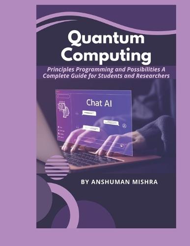 Quantum Computing: Principles Programming and Possibilities A Complete Guide for Students and Researchers