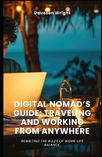 Digital Nomad's Guide: Traveling and Working from Anywhere: Rewriting the rules of work-life balance.