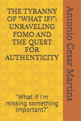 The Tyranny of ""What If?"": UNRAVELING FOMO AND THE QUEST FOR AUTHENTICITY: ""What if I'm missing something important?""