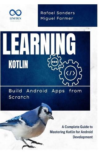 Learning Kotlin: Build Android Apps from Scratch: A Complete Guide to Mastering Kotlin for Android Development