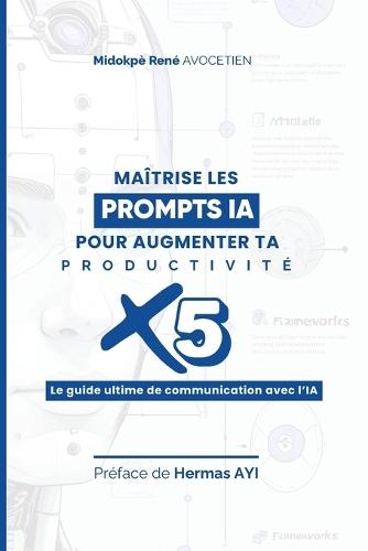 Maîtrise les prompts pour multiplier ta productivité x5: Le guide ultime pour communiquer avec l'IA