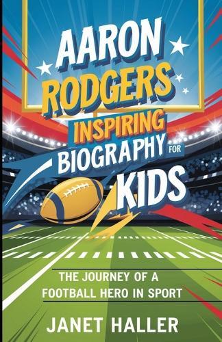 Aaron Rodgers: INSPIRING BIOGRAPHY FOR KIDS: The Journey of a Football Hero in Sport