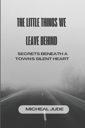 The Little Things We Leave Behind: Secrets Beneath a Town's Silent Heart
