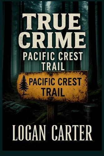 True Crime - Pacific Crest Trail: Chilling Cases of Vanished Hikers, Unsolved Murders, and Strange Deaths Along the Trail
