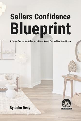 Seller Confidence Blueprint: A Proven System for Selling Your Home Smart, Fast and for More Money