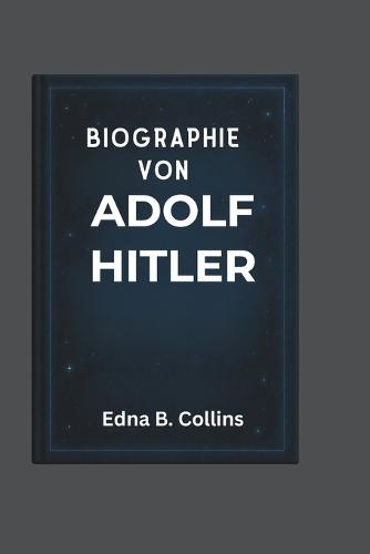 Biographie Von Adolf Hitler: Eine Reise durch Macht, Einfluss und die Gestaltung der Geschichte