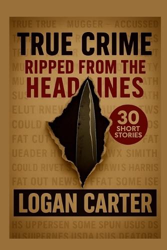 True Crime: Ripped From the Headlines: 30 Short Stories based on True Crimes